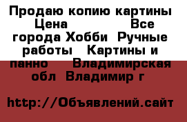 Продаю копию картины › Цена ­ 201 000 - Все города Хобби. Ручные работы » Картины и панно   . Владимирская обл.,Владимир г.